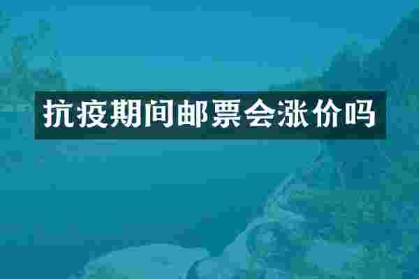 抗疫期间邮票会涨价吗