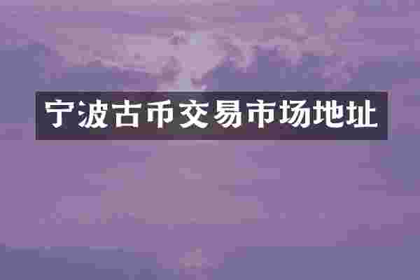宁波古币交易市场地址