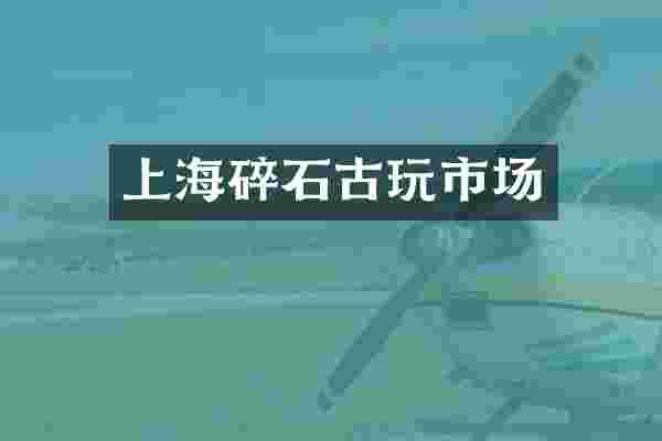 上海碎石古玩市场