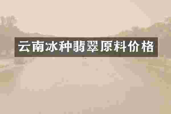 云南冰种翡翠原料价格