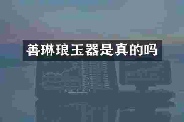 善琳琅玉器是真的吗