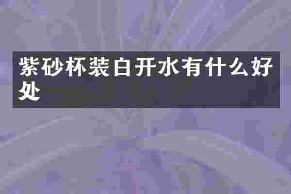 紫砂杯装白开水有什么好处