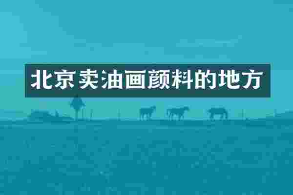北京卖油画颜料的地方