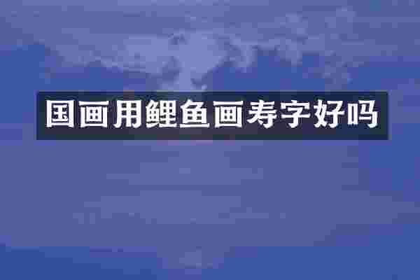 国画用鲤鱼画寿字好吗