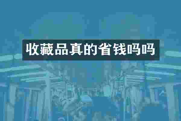 收藏品真的省钱吗吗