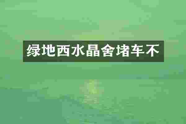 绿地西水晶舍堵车不