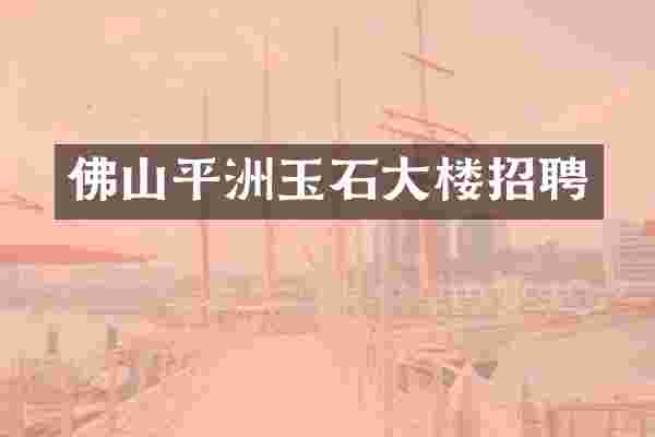 佛山平洲玉石大楼招聘