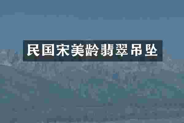 民国宋美龄翡翠吊坠