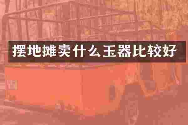 摆地摊卖什么玉器比较好
