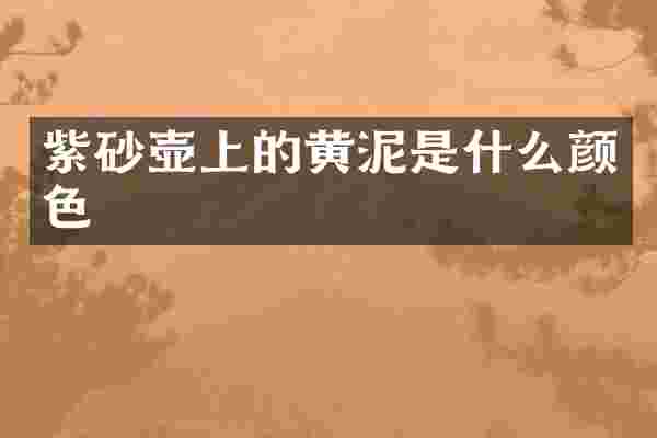 紫砂壶上的黄泥是什么颜色