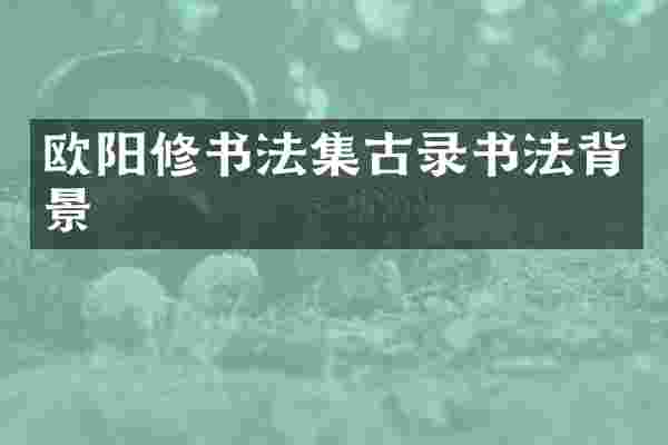 欧阳修书法集古录书法背景