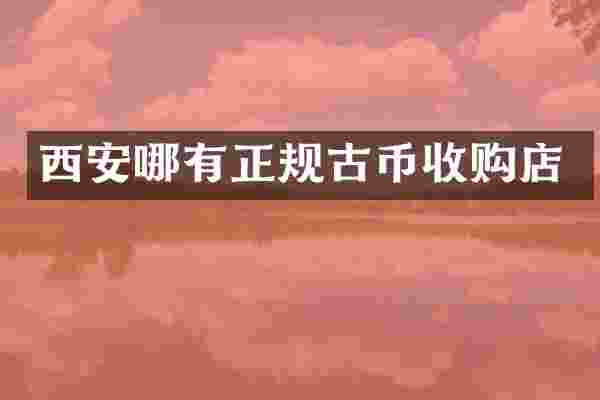 西安哪有正规古币收购店