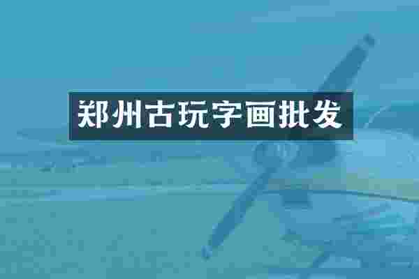郑州古玩字画批发