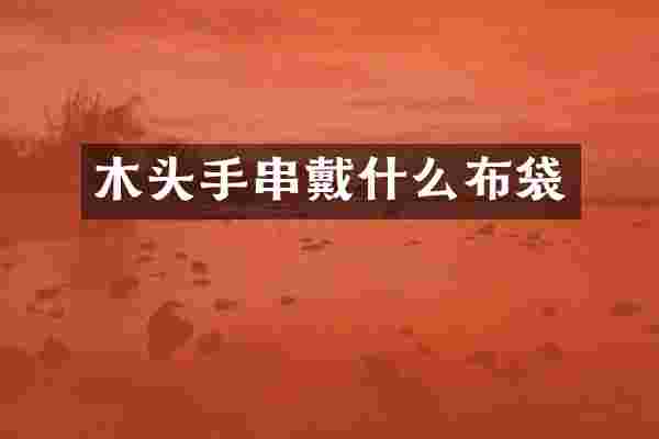 木头手串戴什么布袋