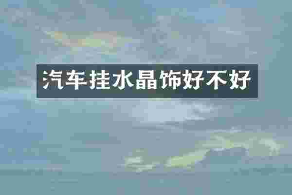 汽车挂水晶饰好不好