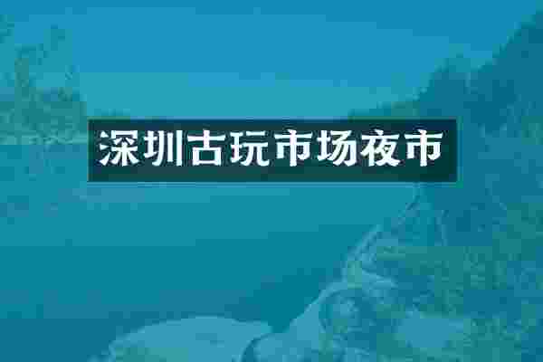 深圳古玩市场夜市