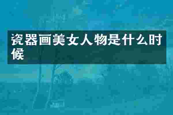 瓷器画美女人物是什么时候