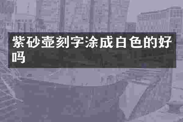 紫砂壶刻字涂成白色的好吗