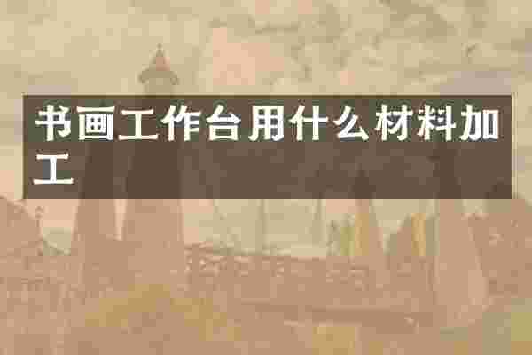 书画工作台用什么材料加工