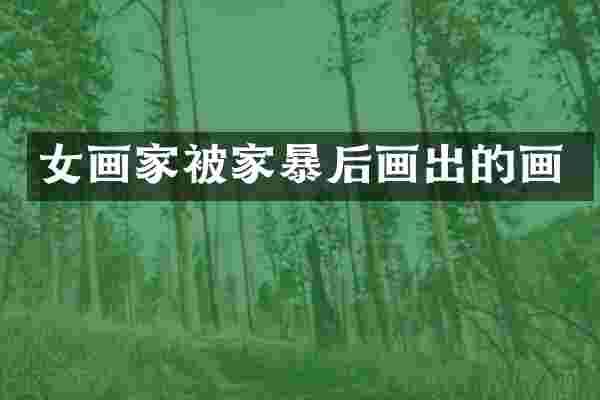 女画家被家暴后画出的画
