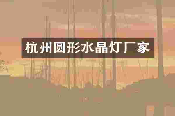 杭州圆形水晶灯厂家