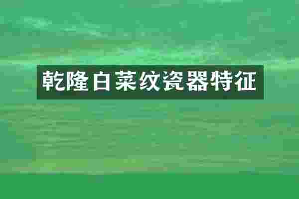 乾隆白菜纹瓷器特征