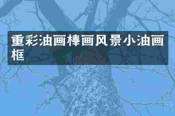 重彩油画棒画风景小油画框
