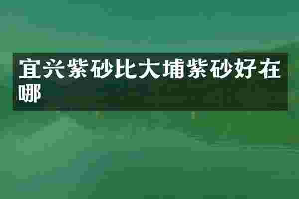 宜兴紫砂比大埔紫砂好在哪