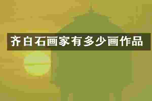 齐白石画家有多少画作品