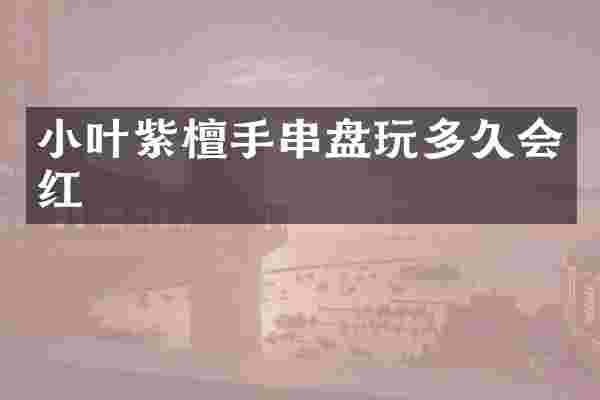 小叶紫檀手串盘玩多久会红