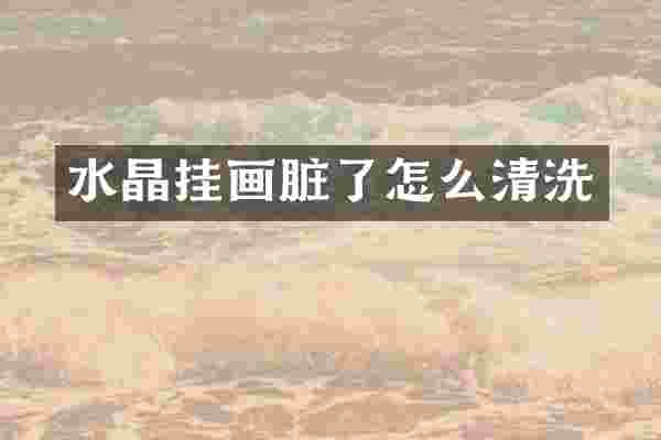 水晶挂画脏了怎么清洗