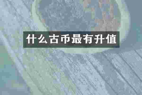 什么古币最有升值
