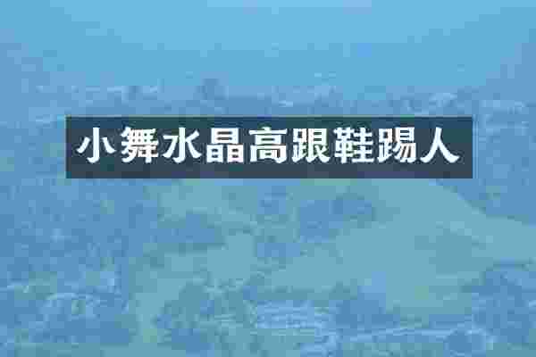小舞水晶高跟鞋踢人
