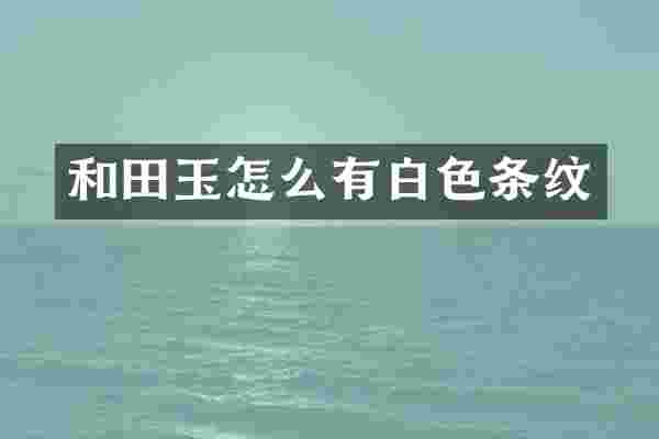 和田玉怎么有白色条纹
