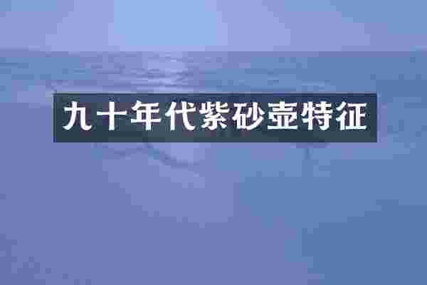 九十年代紫砂壶特征