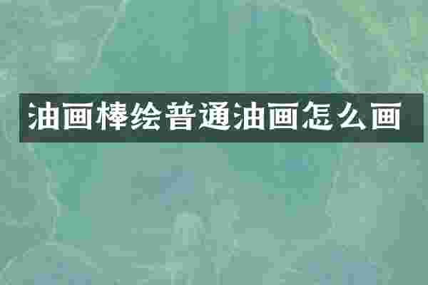 油画棒绘普通油画怎么画