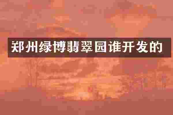 郑州绿博翡翠园谁开发的