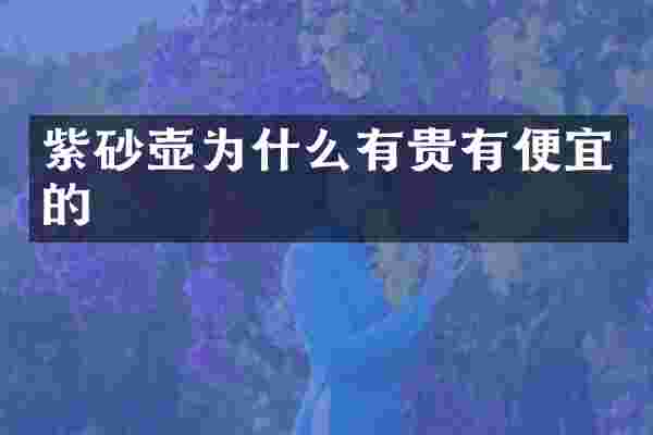 紫砂壶为什么有贵有便宜的