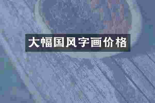 大幅国风字画价格