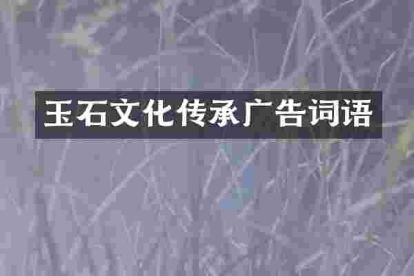 玉石文化传承广告词语