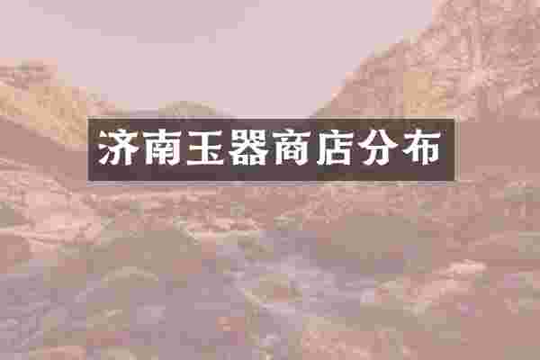 济南玉器商店分布