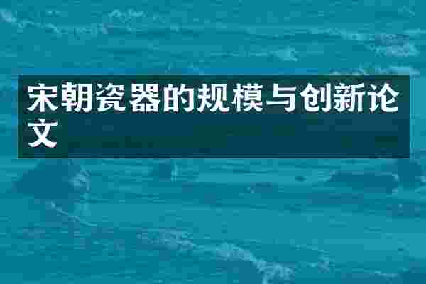 宋朝瓷器的规模与创新论文