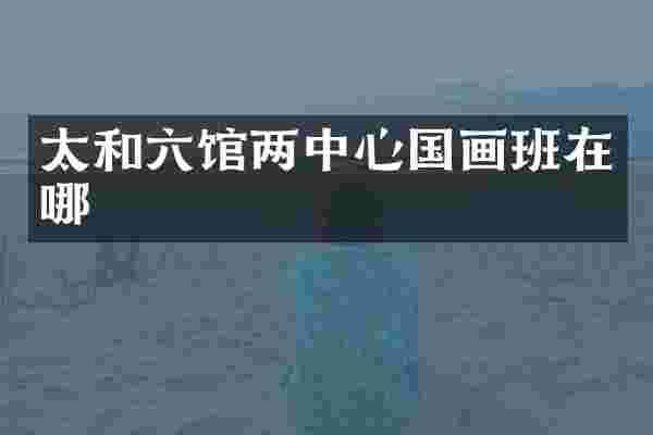 太和六馆两中心国画班在哪