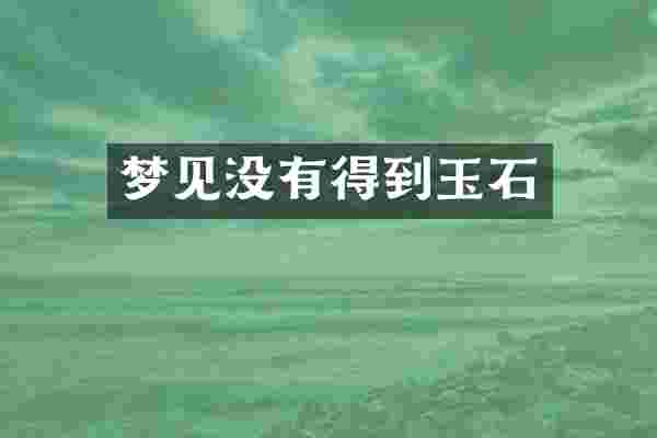 梦见没有得到玉石