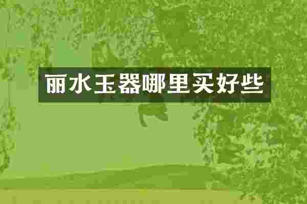 丽水玉器哪里买好些