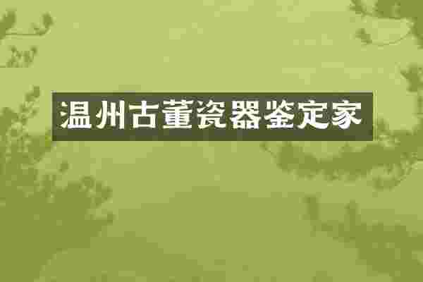 温州古董瓷器鉴定家