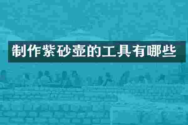 制作紫砂壶的工具有哪些