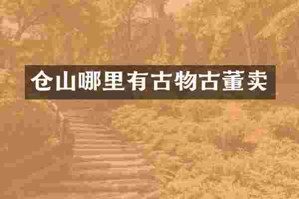 仓山哪里有古物古董卖