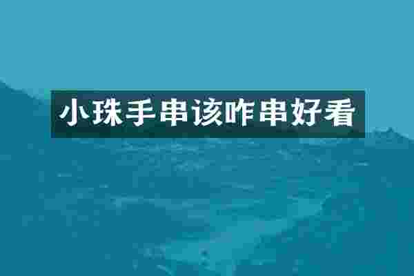 小珠手串该咋串好看