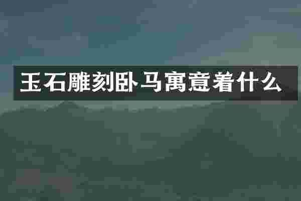 玉石雕刻卧马寓意着什么